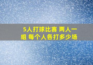 5人打球比赛 两人一组 每个人各打多少场